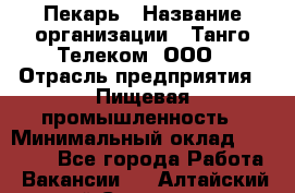 Пекарь › Название организации ­ Танго Телеком, ООО › Отрасль предприятия ­ Пищевая промышленность › Минимальный оклад ­ 20 000 - Все города Работа » Вакансии   . Алтайский край,Славгород г.